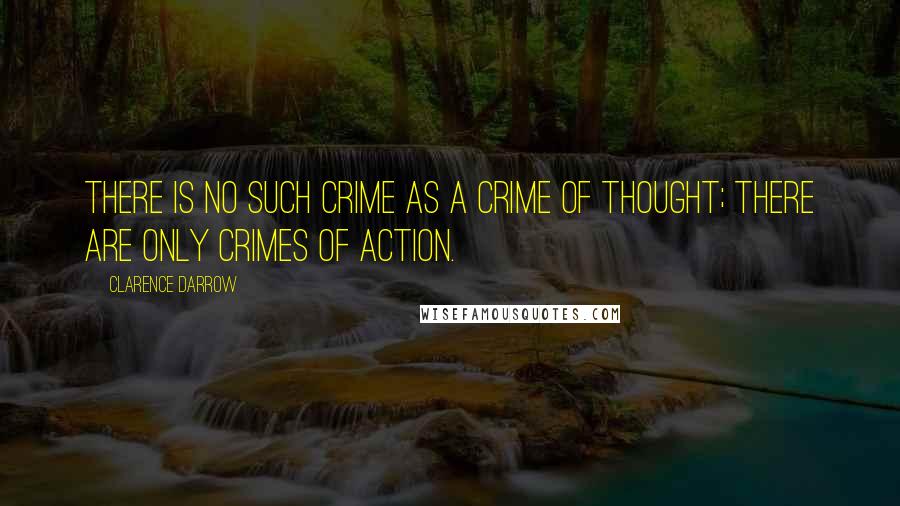 Clarence Darrow Quotes: There is no such crime as a crime of thought; there are only crimes of action.
