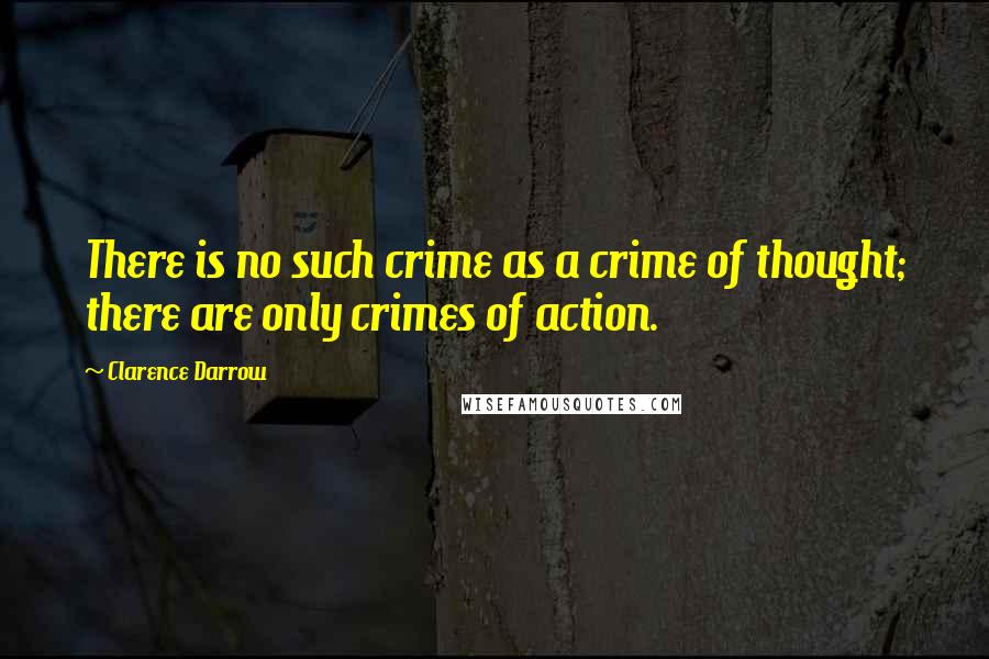 Clarence Darrow Quotes: There is no such crime as a crime of thought; there are only crimes of action.