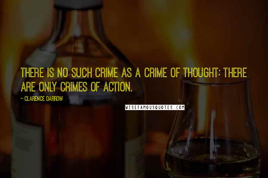 Clarence Darrow Quotes: There is no such crime as a crime of thought; there are only crimes of action.