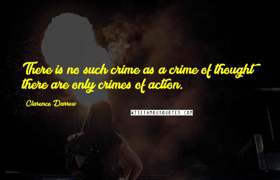 Clarence Darrow Quotes: There is no such crime as a crime of thought; there are only crimes of action.