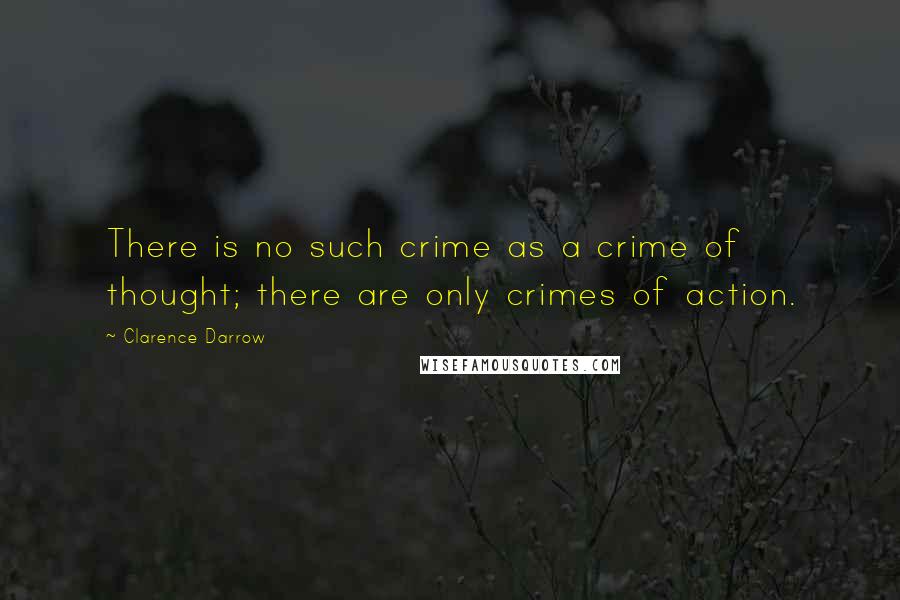 Clarence Darrow Quotes: There is no such crime as a crime of thought; there are only crimes of action.