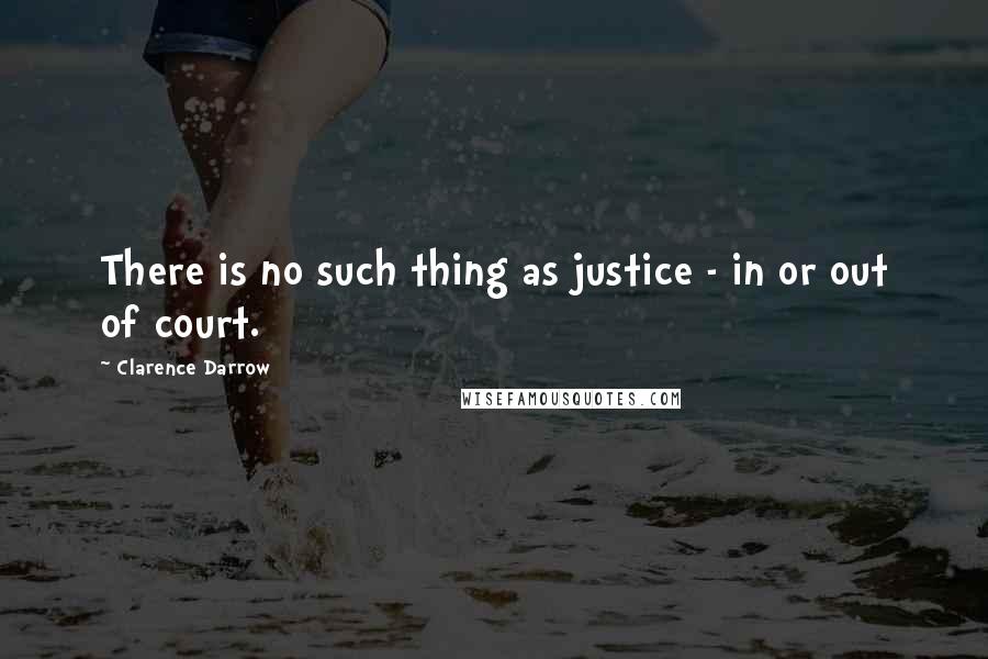Clarence Darrow Quotes: There is no such thing as justice - in or out of court.