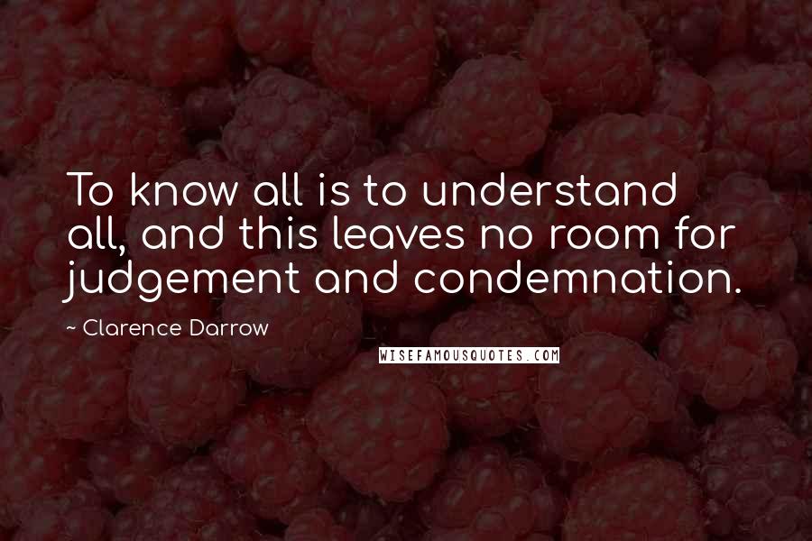 Clarence Darrow Quotes: To know all is to understand all, and this leaves no room for judgement and condemnation.