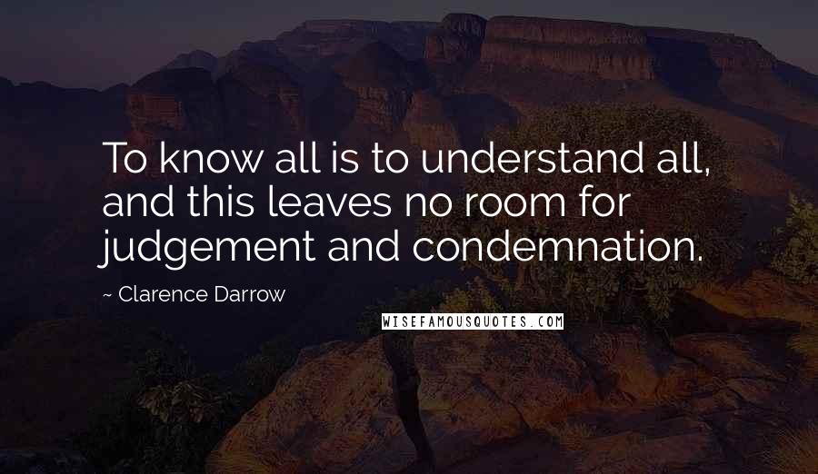 Clarence Darrow Quotes: To know all is to understand all, and this leaves no room for judgement and condemnation.
