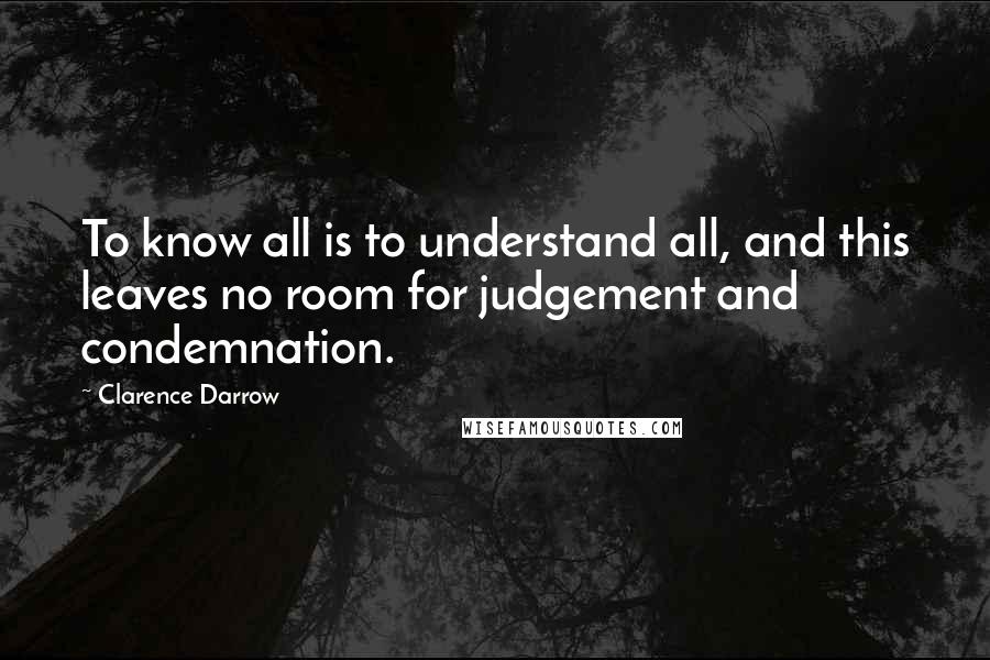 Clarence Darrow Quotes: To know all is to understand all, and this leaves no room for judgement and condemnation.