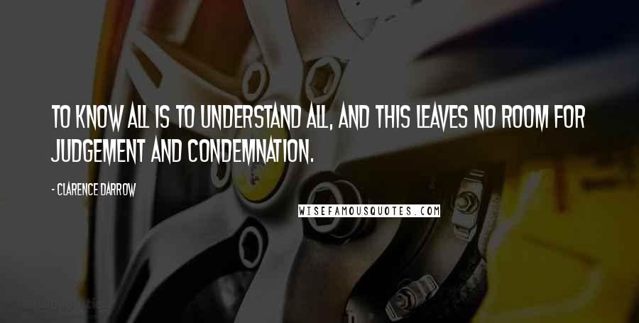 Clarence Darrow Quotes: To know all is to understand all, and this leaves no room for judgement and condemnation.