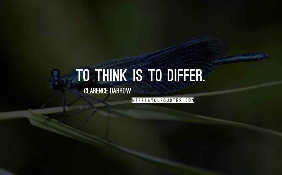 Clarence Darrow Quotes: To think is to differ.
