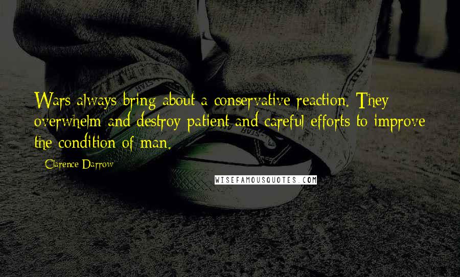 Clarence Darrow Quotes: Wars always bring about a conservative reaction. They overwhelm and destroy patient and careful efforts to improve the condition of man.