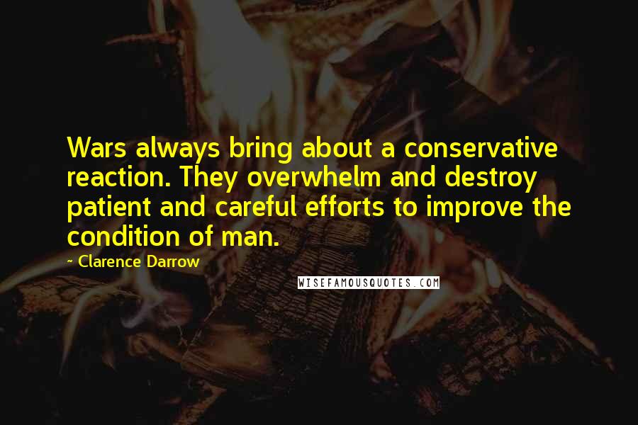Clarence Darrow Quotes: Wars always bring about a conservative reaction. They overwhelm and destroy patient and careful efforts to improve the condition of man.