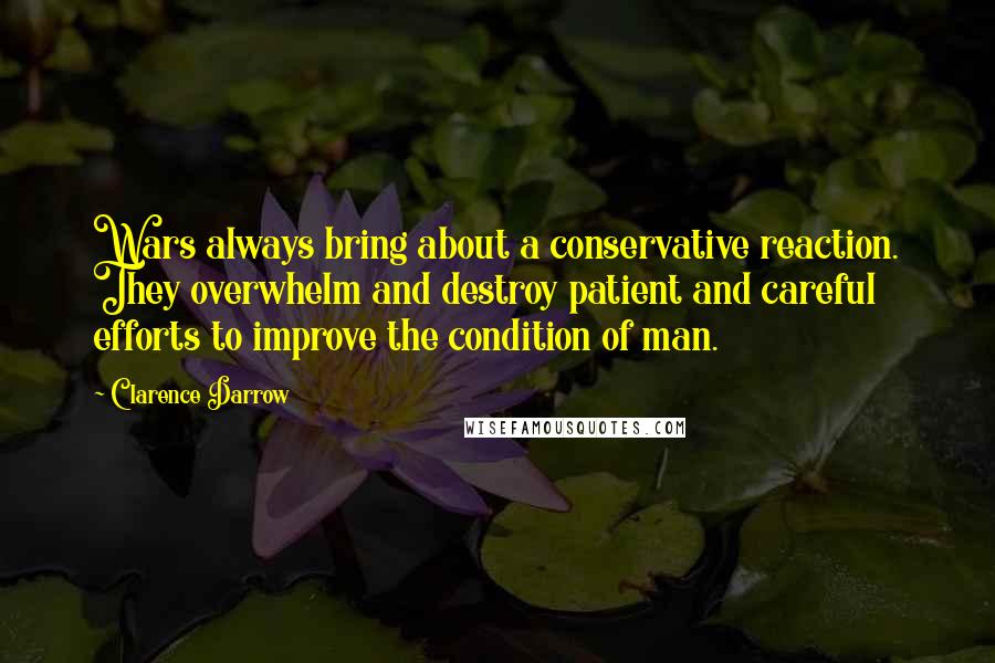 Clarence Darrow Quotes: Wars always bring about a conservative reaction. They overwhelm and destroy patient and careful efforts to improve the condition of man.