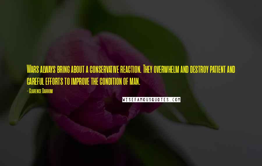 Clarence Darrow Quotes: Wars always bring about a conservative reaction. They overwhelm and destroy patient and careful efforts to improve the condition of man.