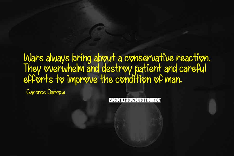 Clarence Darrow Quotes: Wars always bring about a conservative reaction. They overwhelm and destroy patient and careful efforts to improve the condition of man.