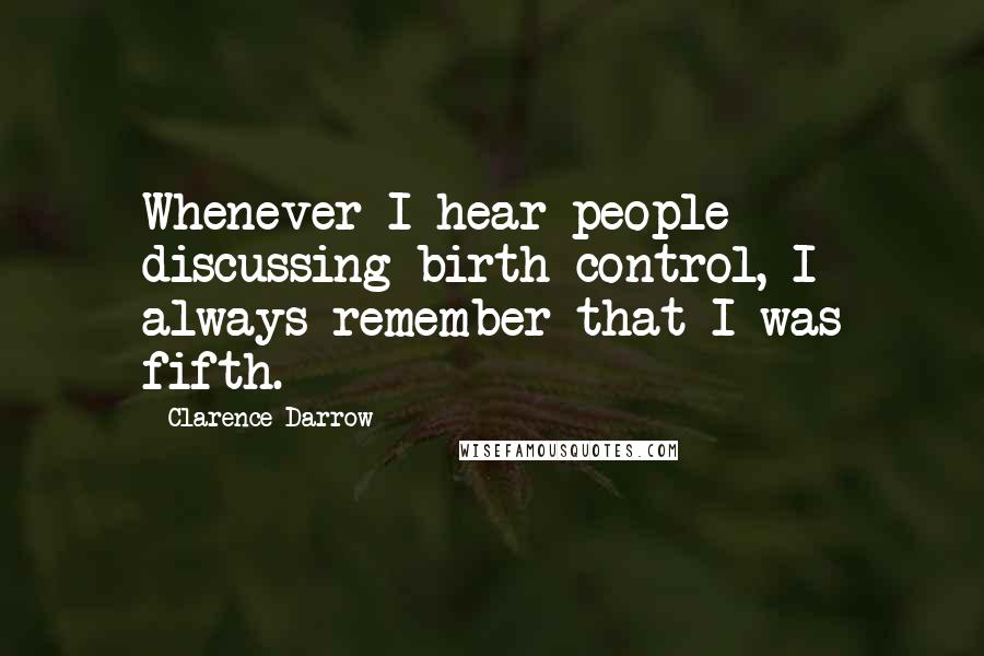 Clarence Darrow Quotes: Whenever I hear people discussing birth control, I always remember that I was fifth.