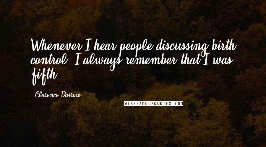 Clarence Darrow Quotes: Whenever I hear people discussing birth control, I always remember that I was fifth.