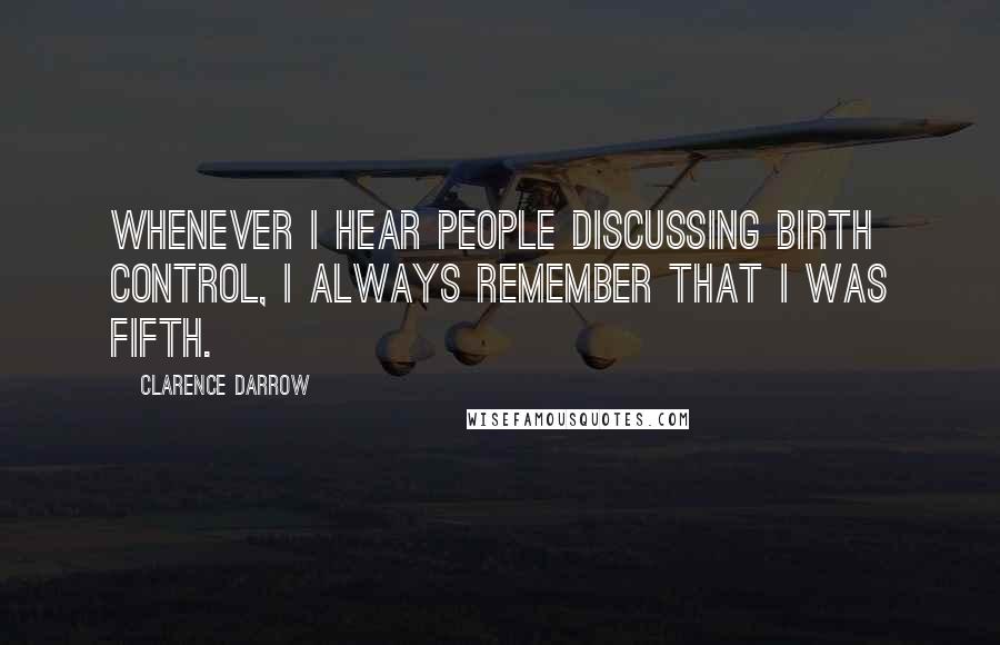 Clarence Darrow Quotes: Whenever I hear people discussing birth control, I always remember that I was fifth.