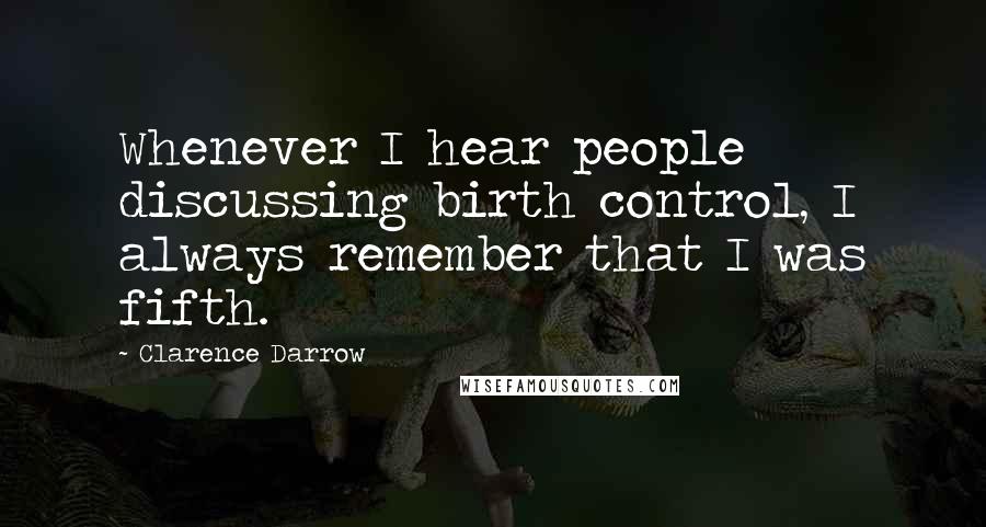 Clarence Darrow Quotes: Whenever I hear people discussing birth control, I always remember that I was fifth.