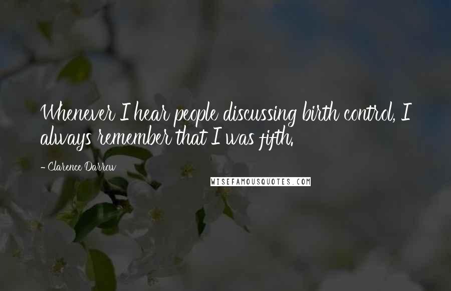 Clarence Darrow Quotes: Whenever I hear people discussing birth control, I always remember that I was fifth.