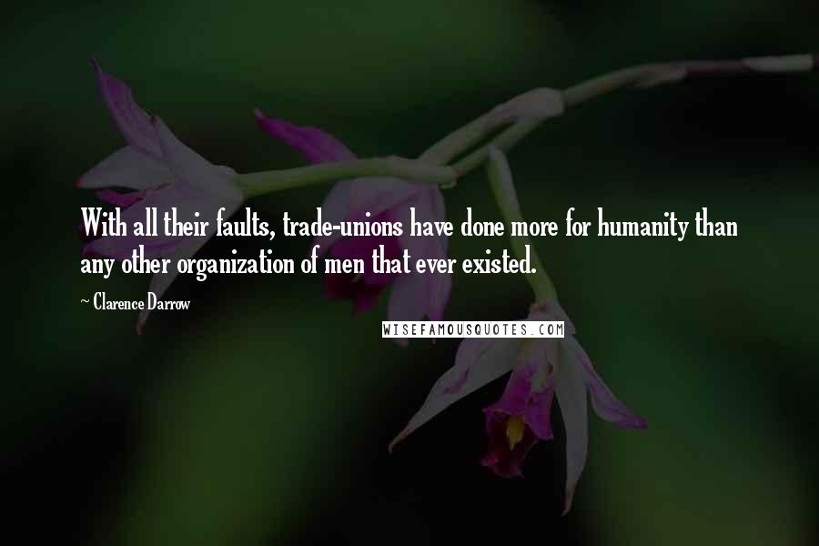 Clarence Darrow Quotes: With all their faults, trade-unions have done more for humanity than any other organization of men that ever existed.