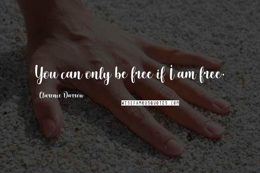 Clarence Darrow Quotes: You can only be free if I am free.