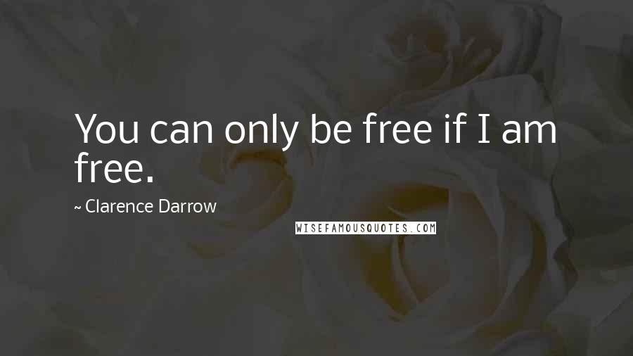 Clarence Darrow Quotes: You can only be free if I am free.