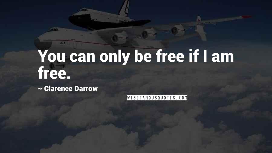 Clarence Darrow Quotes: You can only be free if I am free.