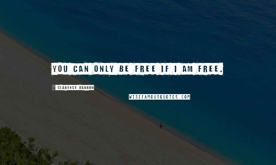 Clarence Darrow Quotes: You can only be free if I am free.