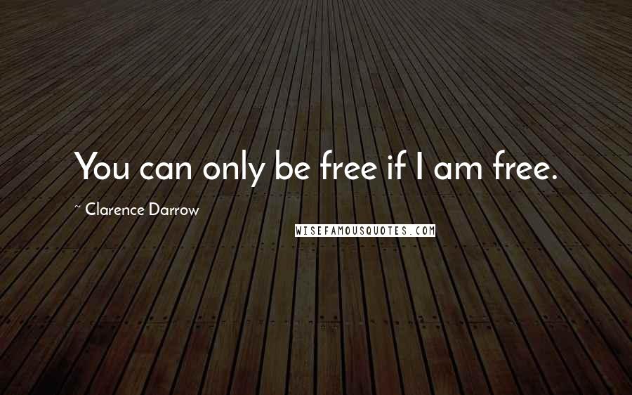 Clarence Darrow Quotes: You can only be free if I am free.