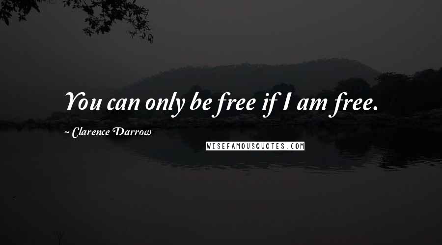 Clarence Darrow Quotes: You can only be free if I am free.