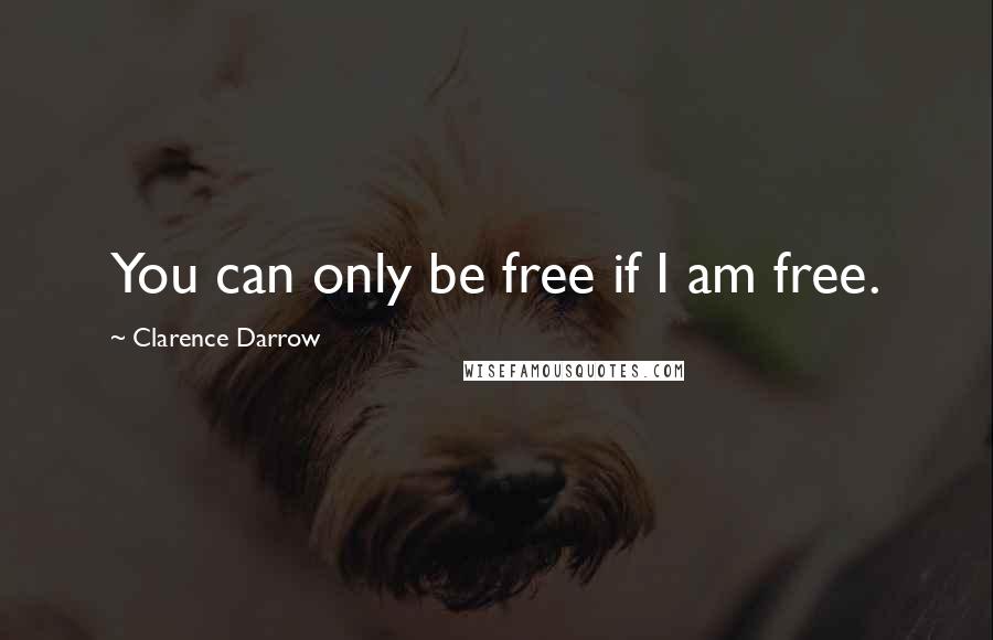 Clarence Darrow Quotes: You can only be free if I am free.