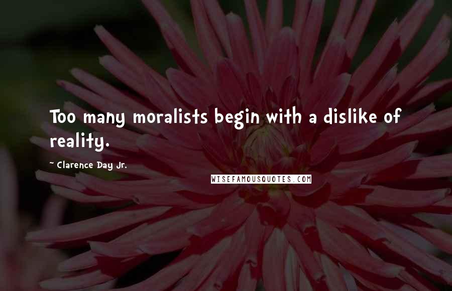 Clarence Day Jr. Quotes: Too many moralists begin with a dislike of reality.