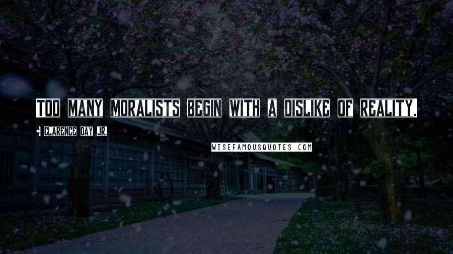Clarence Day Jr. Quotes: Too many moralists begin with a dislike of reality.