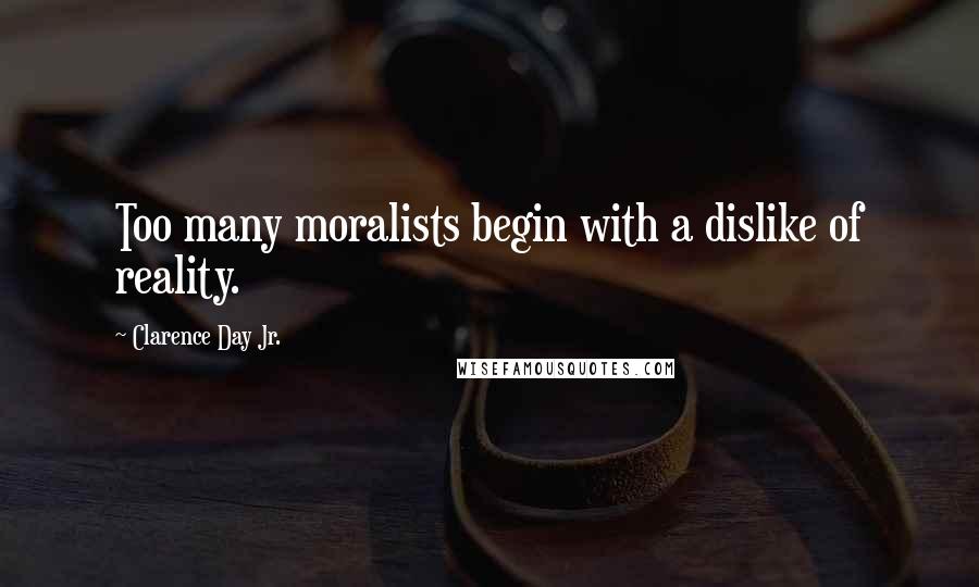 Clarence Day Jr. Quotes: Too many moralists begin with a dislike of reality.