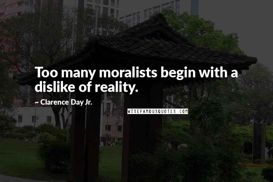 Clarence Day Jr. Quotes: Too many moralists begin with a dislike of reality.