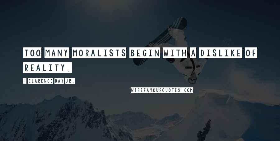 Clarence Day Jr. Quotes: Too many moralists begin with a dislike of reality.