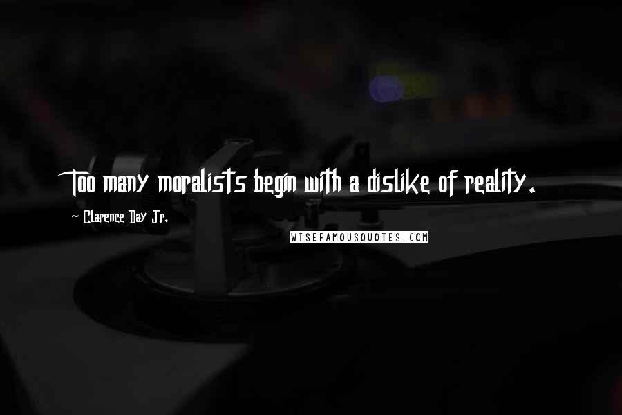 Clarence Day Jr. Quotes: Too many moralists begin with a dislike of reality.
