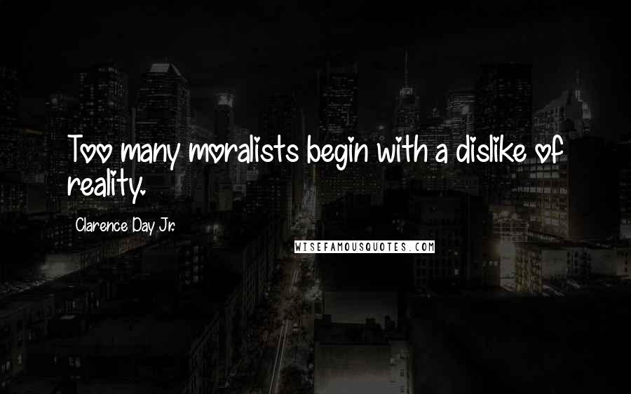 Clarence Day Jr. Quotes: Too many moralists begin with a dislike of reality.