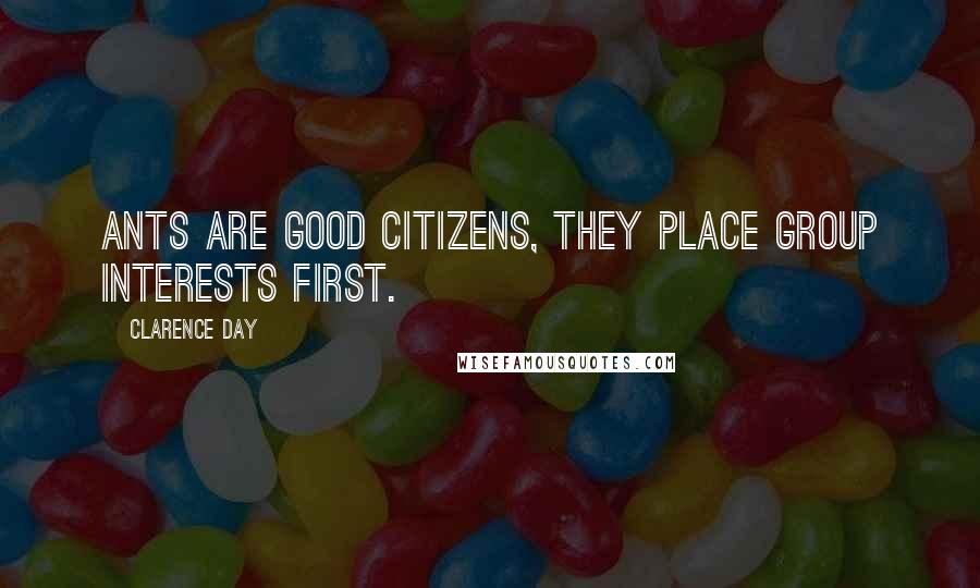 Clarence Day Quotes: Ants are good citizens, they place group interests first.