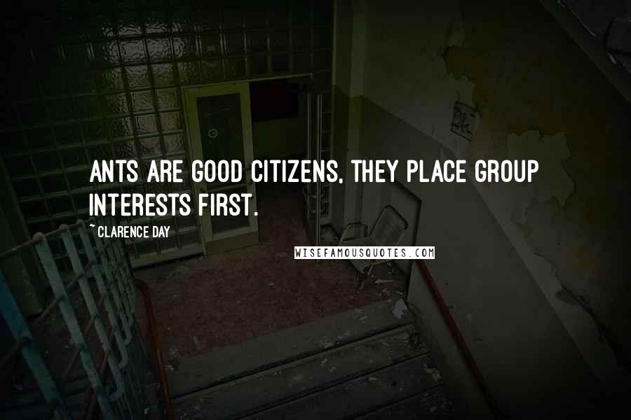 Clarence Day Quotes: Ants are good citizens, they place group interests first.