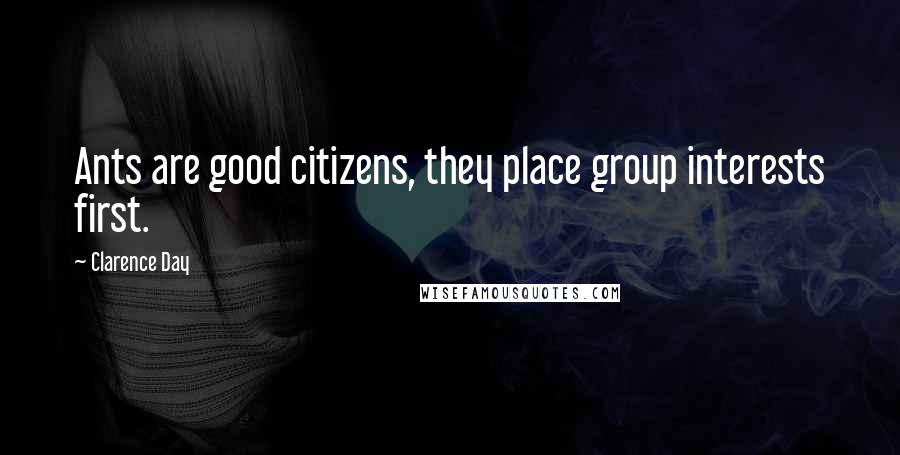 Clarence Day Quotes: Ants are good citizens, they place group interests first.