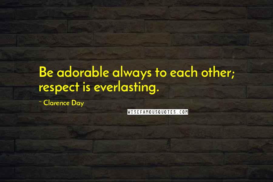 Clarence Day Quotes: Be adorable always to each other; respect is everlasting.