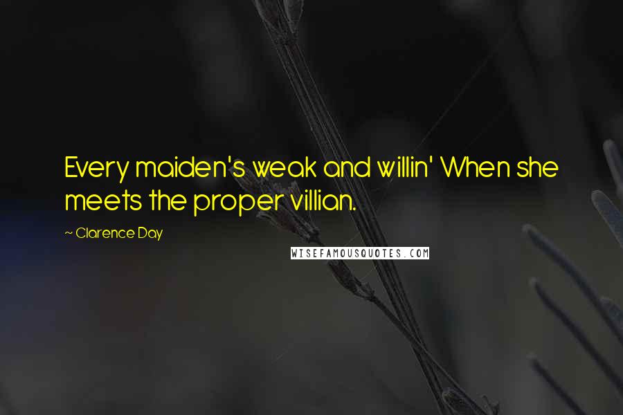 Clarence Day Quotes: Every maiden's weak and willin' When she meets the proper villian.