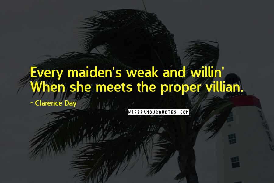 Clarence Day Quotes: Every maiden's weak and willin' When she meets the proper villian.