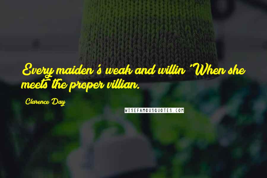 Clarence Day Quotes: Every maiden's weak and willin' When she meets the proper villian.