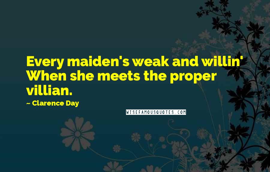 Clarence Day Quotes: Every maiden's weak and willin' When she meets the proper villian.