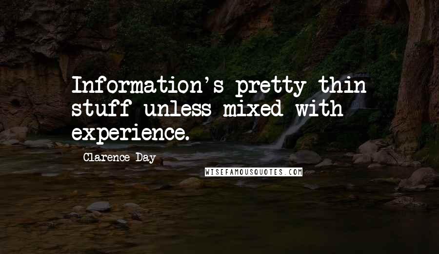 Clarence Day Quotes: Information's pretty thin stuff unless mixed with experience.