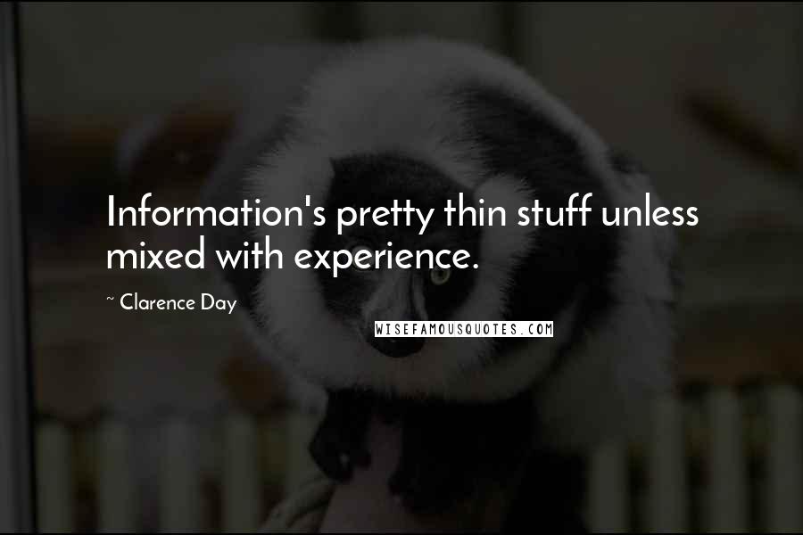 Clarence Day Quotes: Information's pretty thin stuff unless mixed with experience.