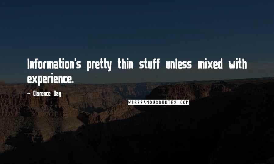 Clarence Day Quotes: Information's pretty thin stuff unless mixed with experience.