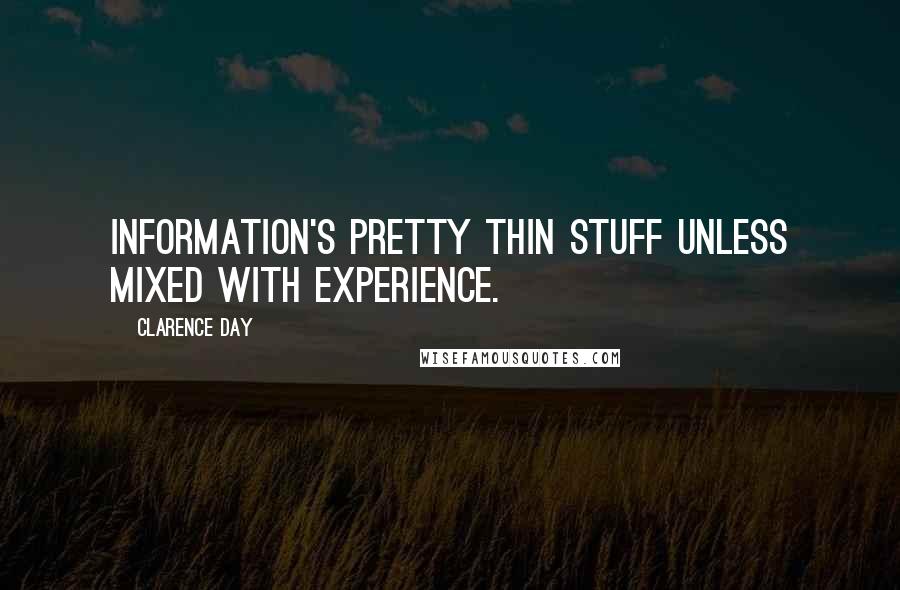 Clarence Day Quotes: Information's pretty thin stuff unless mixed with experience.