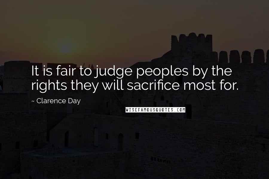 Clarence Day Quotes: It is fair to judge peoples by the rights they will sacrifice most for.