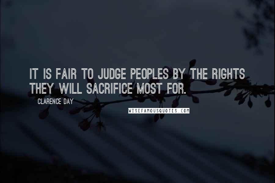 Clarence Day Quotes: It is fair to judge peoples by the rights they will sacrifice most for.